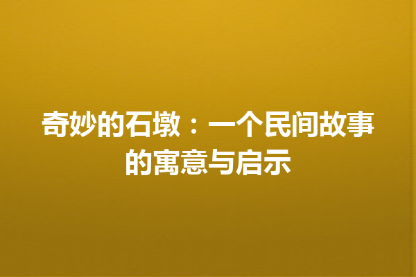 奇妙的石墩：一个民间故事的寓意与启示