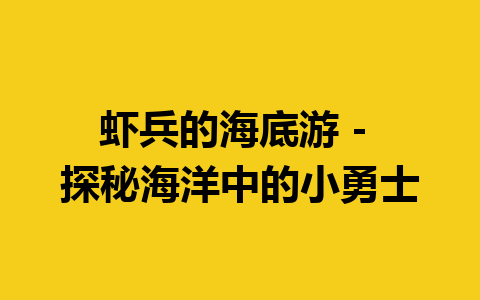 虾兵的海底游 – 探秘海洋中的小勇士