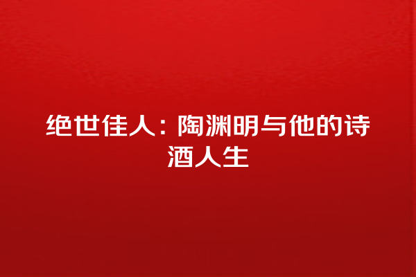 绝世佳人：陶渊明与他的诗酒人生