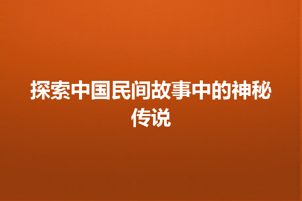 探索中国民间故事中的神秘传说