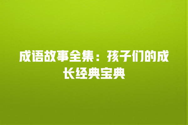 成语故事全集：孩子们的成长经典宝典