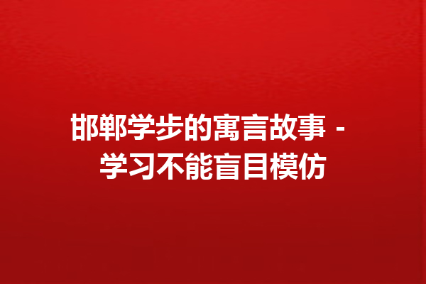 邯郸学步的寓言故事 – 学习不能盲目模仿