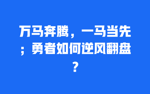 万马奔腾，一马当先；勇者如何逆风翻盘？