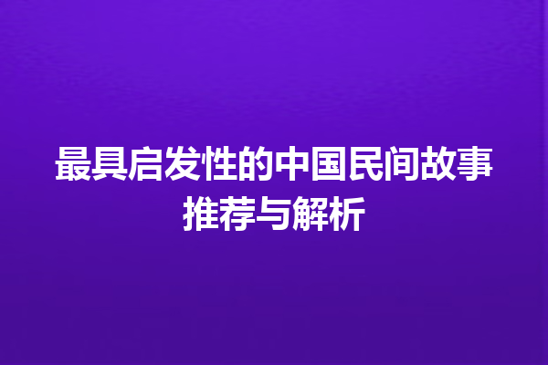 最具启发性的中国民间故事推荐与解析