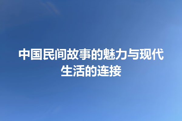 中国民间故事的魅力与现代生活的连接