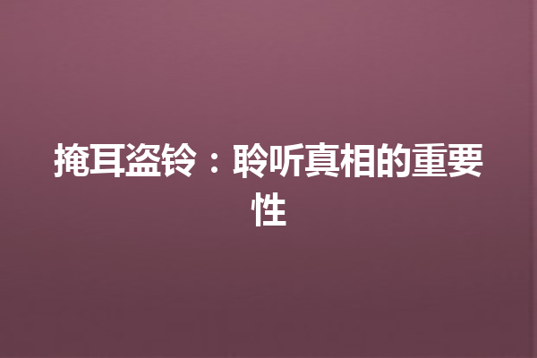 掩耳盗铃：聆听真相的重要性