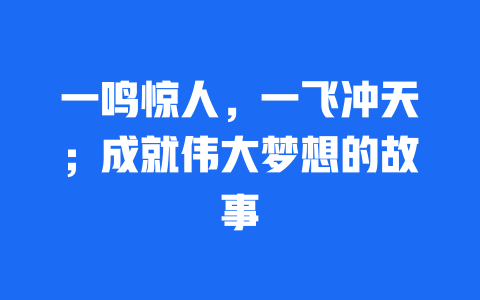 一鸣惊人，一飞冲天；成就伟大梦想的故事