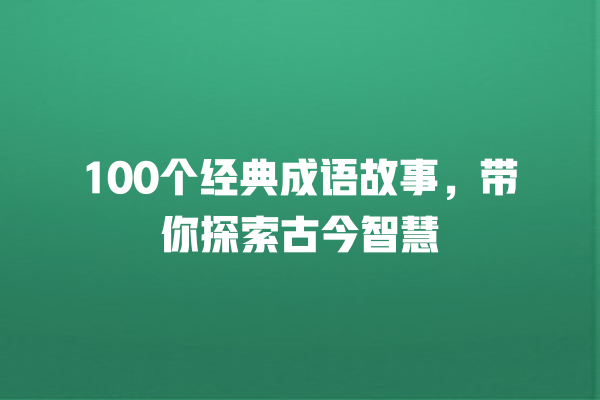 100个经典成语故事，带你探索古今智慧