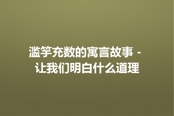 滥竽充数的寓言故事 – 让我们明白什么道理