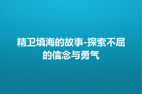 精卫填海的故事-探索不屈的信念与勇气