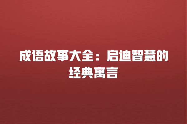 成语故事大全：启迪智慧的经典寓言