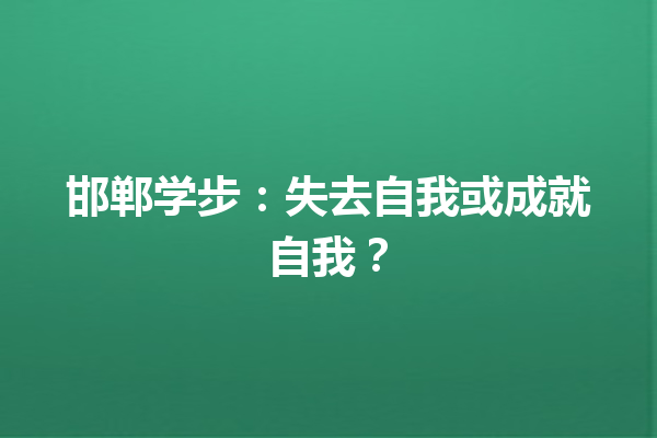 邯郸学步：失去自我或成就自我？