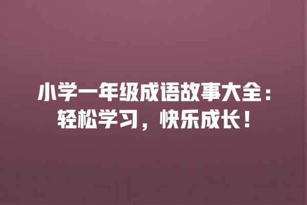 小学一年级成语故事大全：轻松学习，快乐成长！