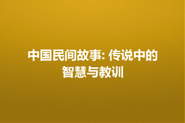 中国民间故事: 传说中的智慧与教训