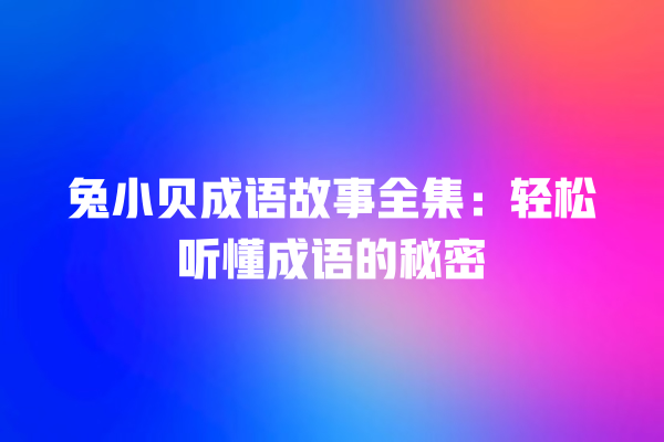 兔小贝成语故事全集：轻松听懂成语的秘密