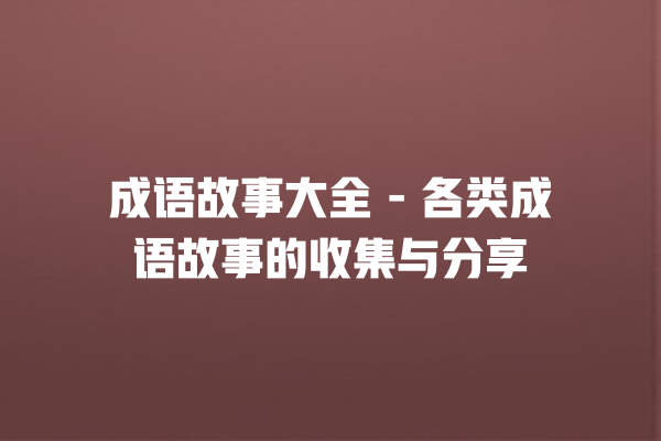 成语故事大全 – 各类成语故事的收集与分享