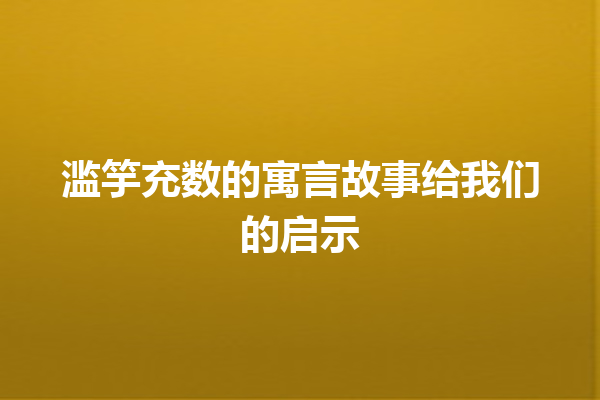 滥竽充数的寓言故事给我们的启示