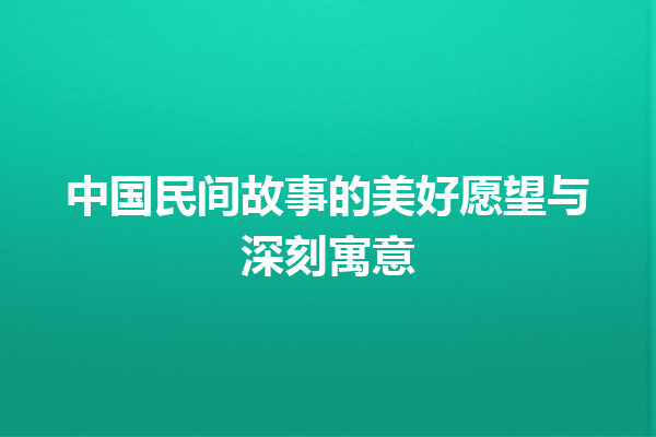 中国民间故事的美好愿望与深刻寓意