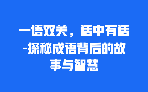 一语双关，话中有话-探秘成语背后的故事与智慧