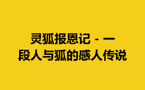 灵狐报恩记 – 一段人与狐的感人传说