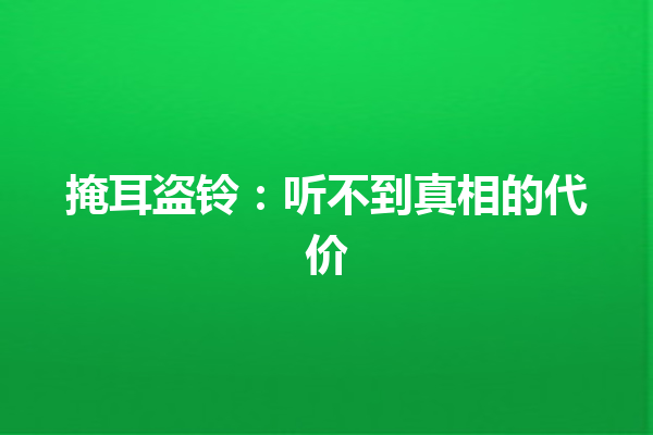 掩耳盗铃：听不到真相的代价