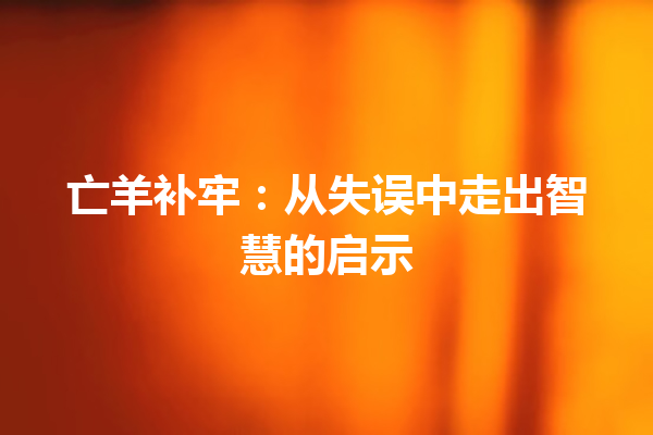 亡羊补牢：从失误中走出智慧的启示