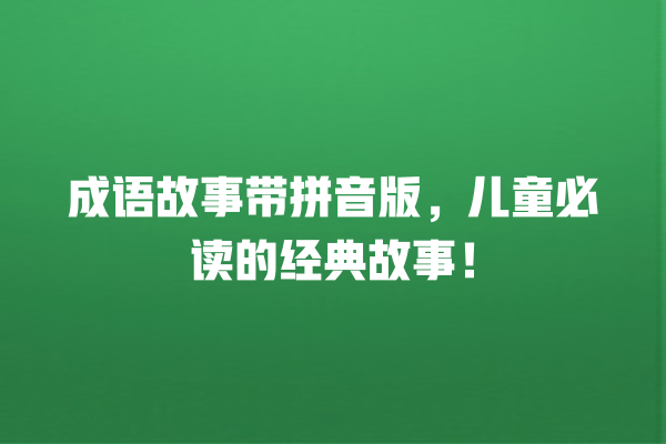 成语故事带拼音版，儿童必读的经典故事！