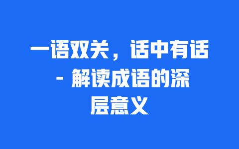 一语双关，话中有话 – 解读成语的深层意义