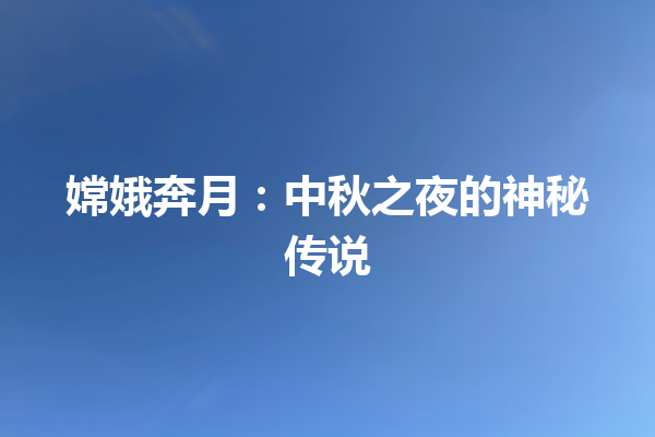 嫦娥奔月：中秋之夜的神秘传说