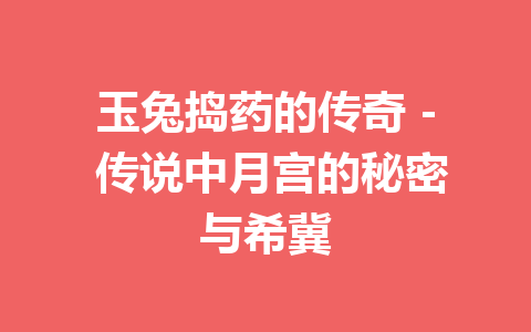 玉兔捣药的传奇 – 传说中月宫的秘密与希冀