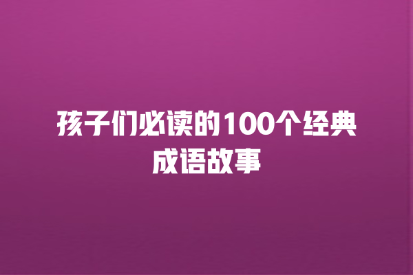 孩子们必读的100个经典成语故事