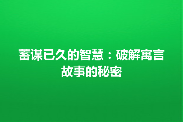 蓄谋已久的智慧：破解寓言故事的秘密