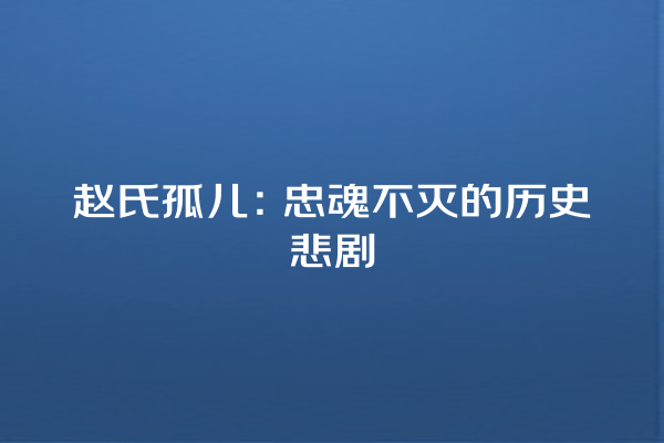 赵氏孤儿：忠魂不灭的历史悲剧