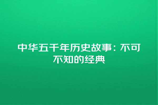 中华五千年历史故事：不可不知的经典