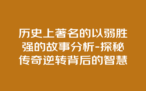 历史上著名的以弱胜强的故事分析-探秘传奇逆转背后的智慧