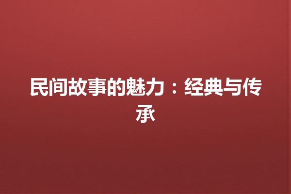 民间故事的魅力：经典与传承