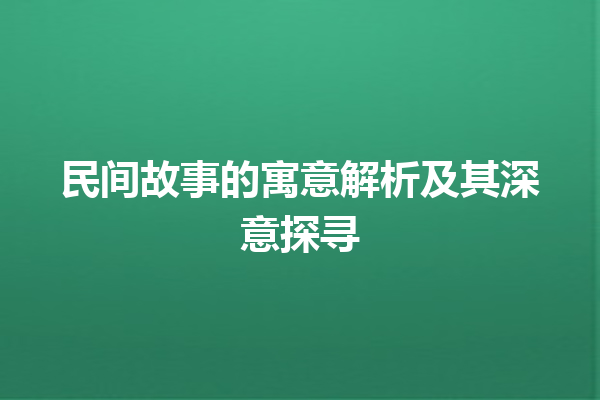 民间故事的寓意解析及其深意探寻