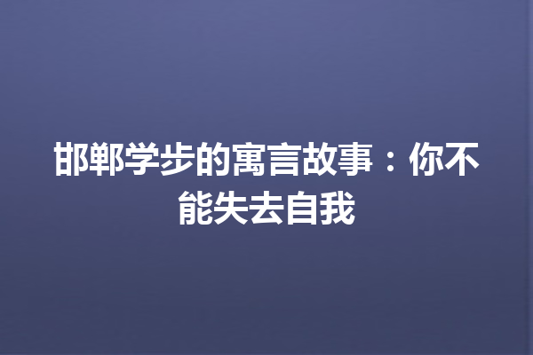 邯郸学步的寓言故事：你不能失去自我