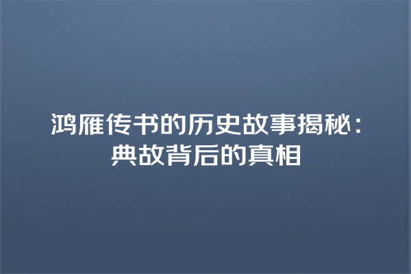 鸿雁传书的历史故事揭秘：典故背后的真相