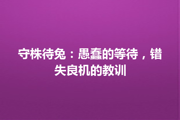 守株待兔：愚蠢的等待，错失良机的教训