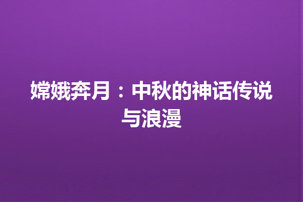 嫦娥奔月：中秋的神话传说与浪漫