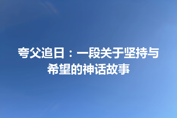 夸父追日：一段关于坚持与希望的神话故事