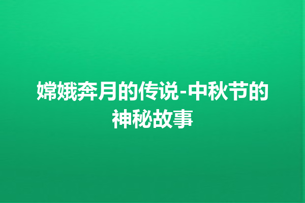 嫦娥奔月的传说-中秋节的神秘故事