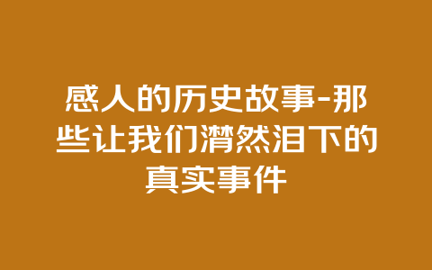 感人的历史故事-那些让我们潸然泪下的真实事件