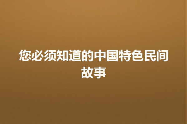 您必须知道的中国特色民间故事