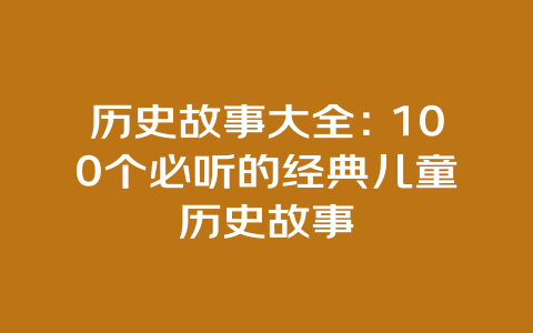 历史故事大全：100个必听的经典儿童历史故事