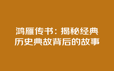 鸿雁传书：揭秘经典历史典故背后的故事