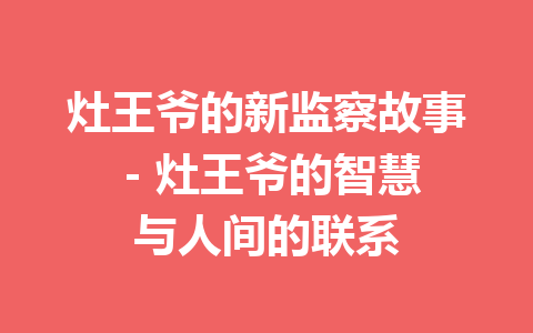 灶王爷的新监察故事 – 灶王爷的智慧与人间的联系