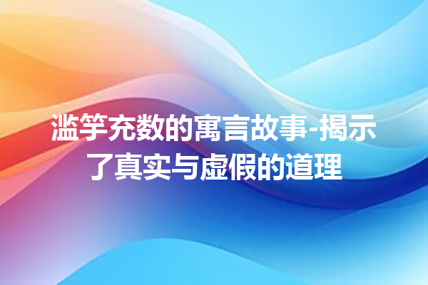 滥竽充数的寓言故事-揭示了真实与虚假的道理