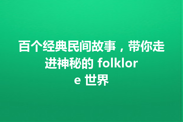 百个经典民间故事，带你走进神秘的 folklore 世界